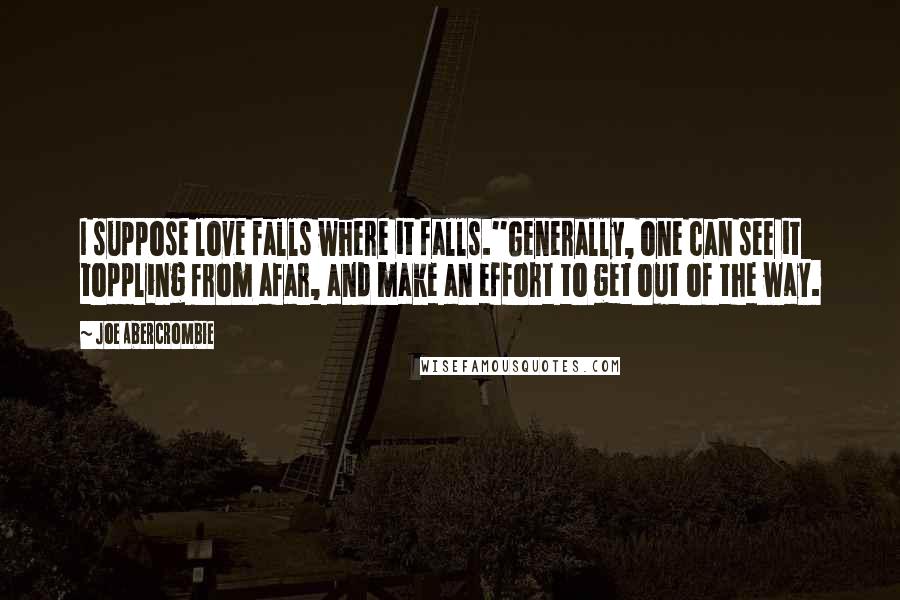 Joe Abercrombie Quotes: I suppose love falls where it falls.''Generally, one can see it toppling from afar, and make an effort to get out of the way.