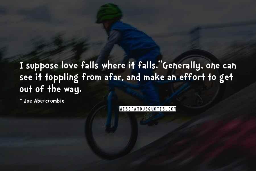 Joe Abercrombie Quotes: I suppose love falls where it falls.''Generally, one can see it toppling from afar, and make an effort to get out of the way.