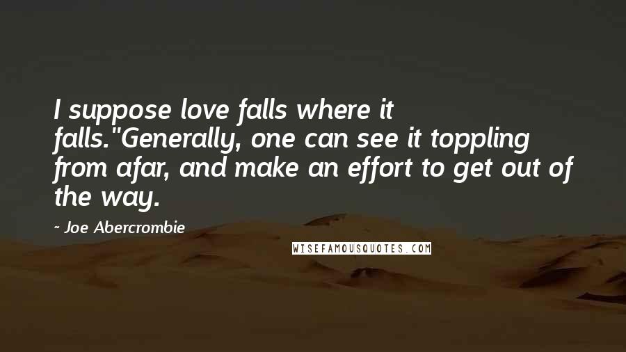 Joe Abercrombie Quotes: I suppose love falls where it falls.''Generally, one can see it toppling from afar, and make an effort to get out of the way.