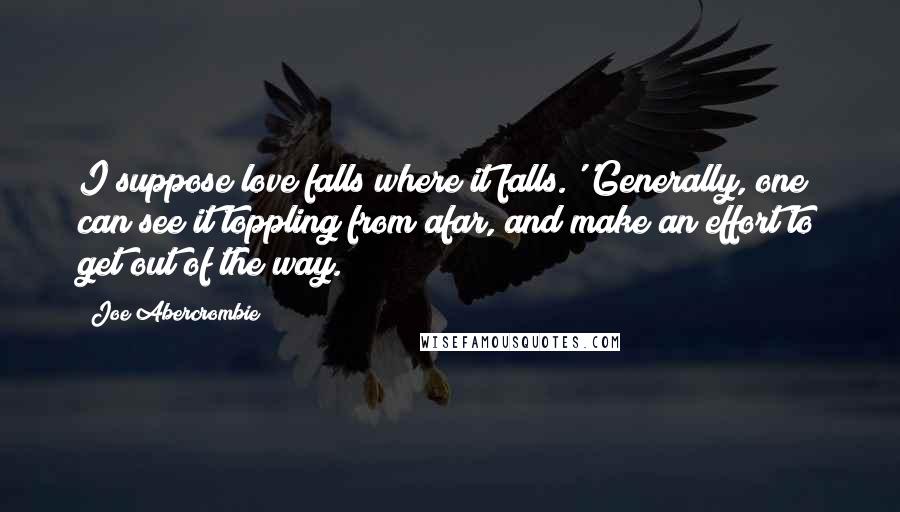 Joe Abercrombie Quotes: I suppose love falls where it falls.''Generally, one can see it toppling from afar, and make an effort to get out of the way.