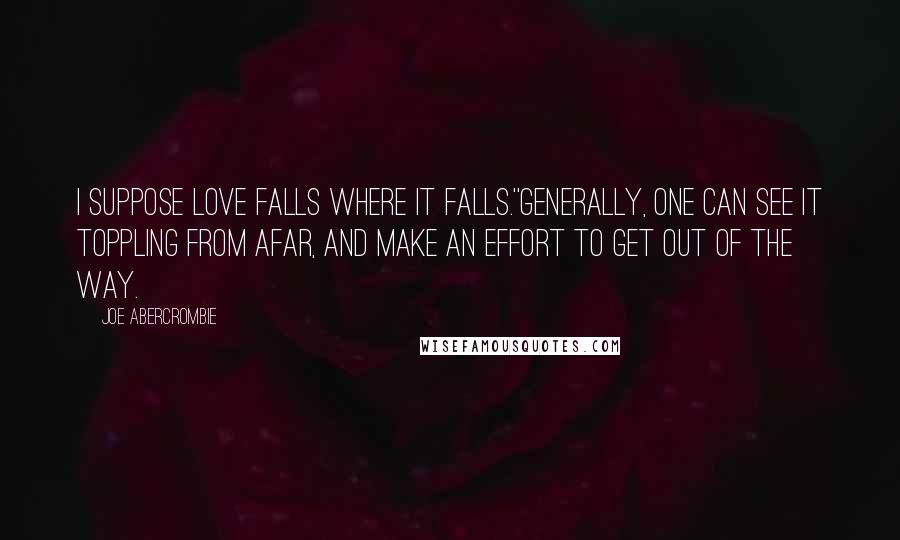 Joe Abercrombie Quotes: I suppose love falls where it falls.''Generally, one can see it toppling from afar, and make an effort to get out of the way.