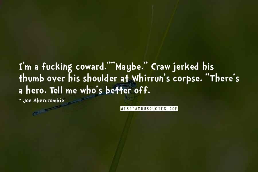 Joe Abercrombie Quotes: I'm a fucking coward.""Maybe." Craw jerked his thumb over his shoulder at Whirrun's corpse. "There's a hero. Tell me who's better off.
