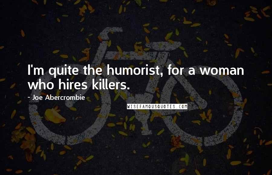 Joe Abercrombie Quotes: I'm quite the humorist, for a woman who hires killers.