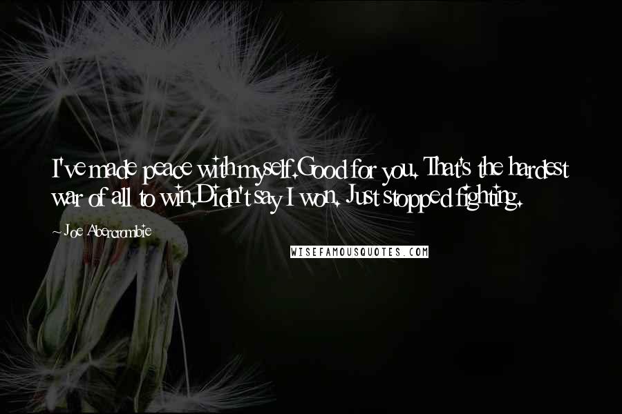 Joe Abercrombie Quotes: I've made peace with myself.Good for you. That's the hardest war of all to win.Didn't say I won. Just stopped fighting.