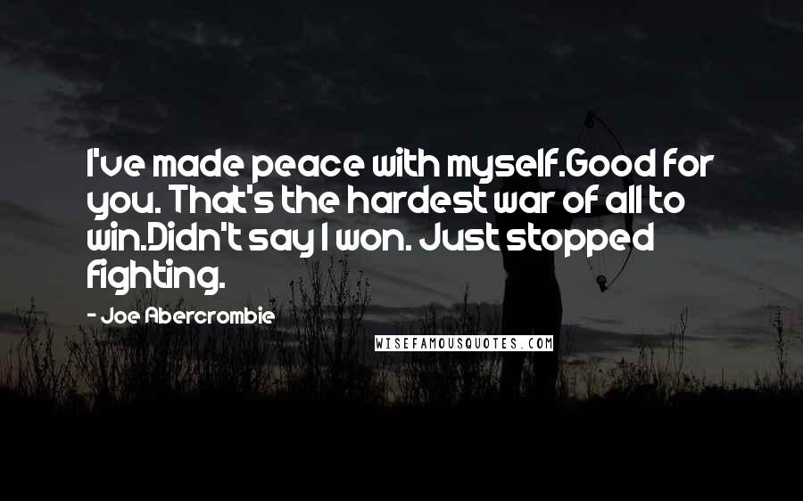 Joe Abercrombie Quotes: I've made peace with myself.Good for you. That's the hardest war of all to win.Didn't say I won. Just stopped fighting.