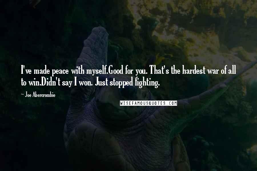 Joe Abercrombie Quotes: I've made peace with myself.Good for you. That's the hardest war of all to win.Didn't say I won. Just stopped fighting.