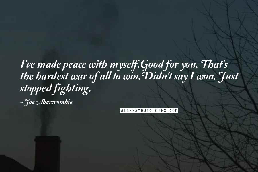 Joe Abercrombie Quotes: I've made peace with myself.Good for you. That's the hardest war of all to win.Didn't say I won. Just stopped fighting.