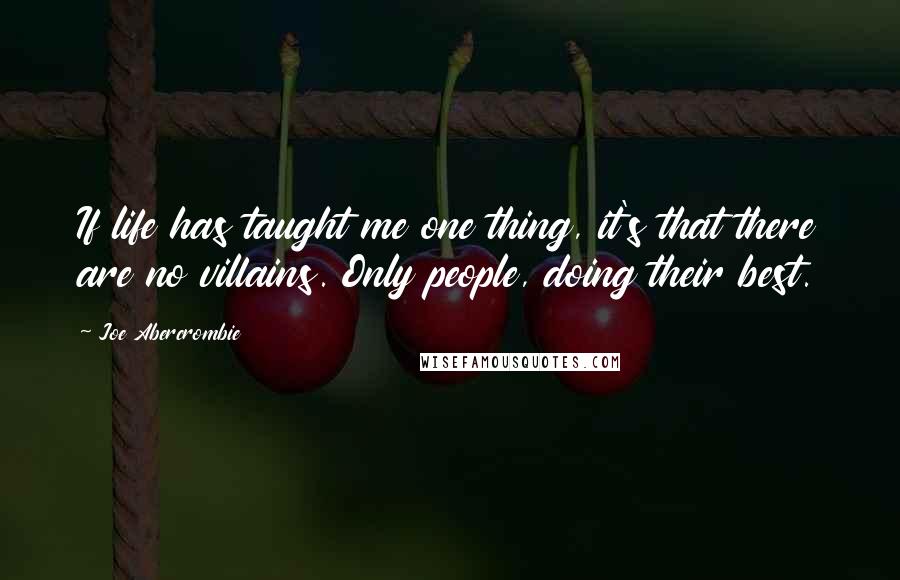 Joe Abercrombie Quotes: If life has taught me one thing, it's that there are no villains. Only people, doing their best.