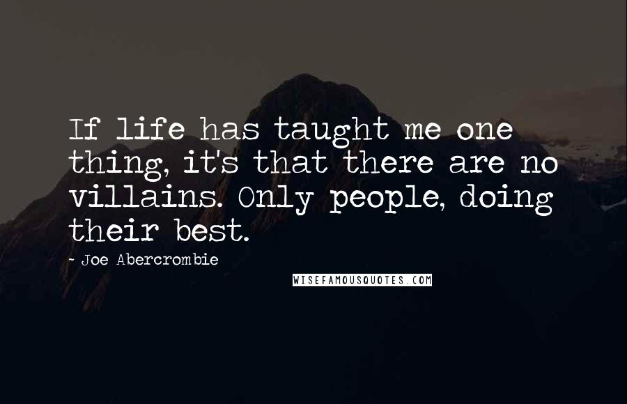 Joe Abercrombie Quotes: If life has taught me one thing, it's that there are no villains. Only people, doing their best.