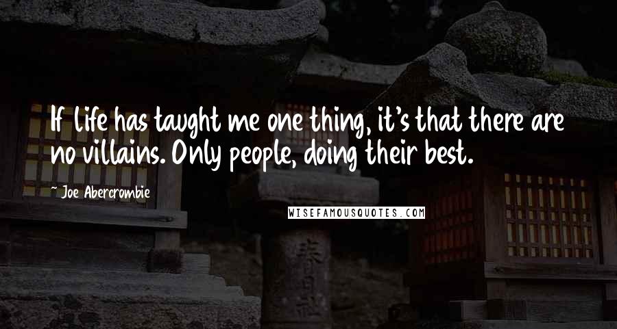 Joe Abercrombie Quotes: If life has taught me one thing, it's that there are no villains. Only people, doing their best.