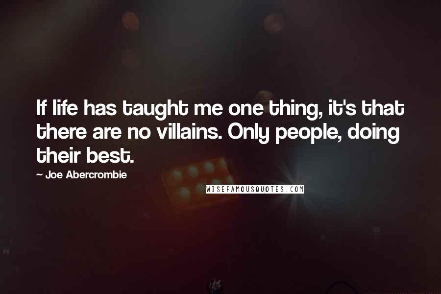 Joe Abercrombie Quotes: If life has taught me one thing, it's that there are no villains. Only people, doing their best.