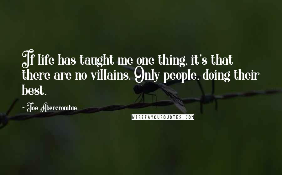 Joe Abercrombie Quotes: If life has taught me one thing, it's that there are no villains. Only people, doing their best.