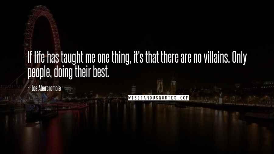 Joe Abercrombie Quotes: If life has taught me one thing, it's that there are no villains. Only people, doing their best.
