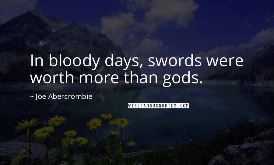 Joe Abercrombie Quotes: In bloody days, swords were worth more than gods.