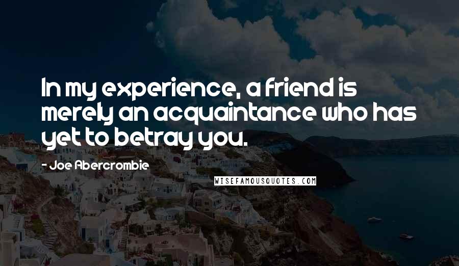 Joe Abercrombie Quotes: In my experience, a friend is merely an acquaintance who has yet to betray you.