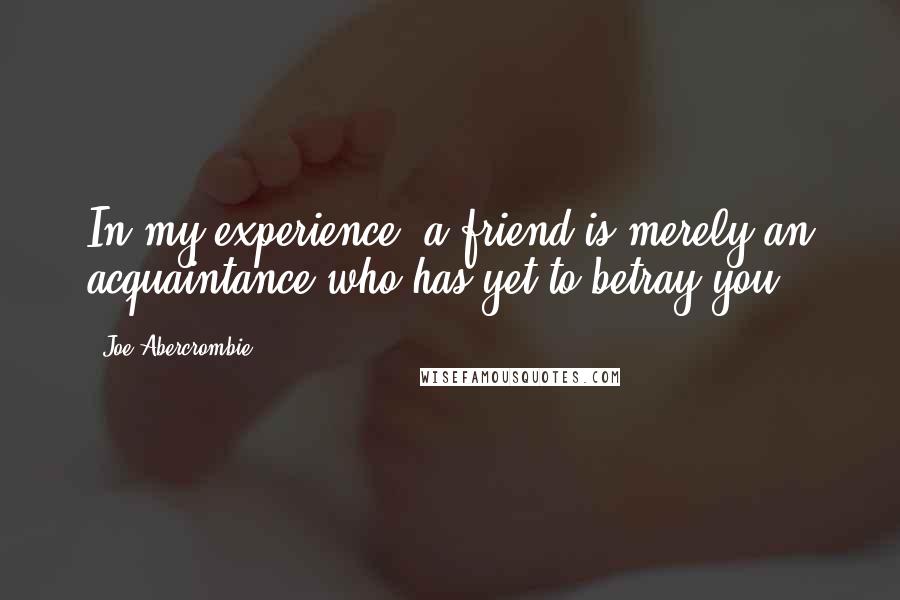 Joe Abercrombie Quotes: In my experience, a friend is merely an acquaintance who has yet to betray you.