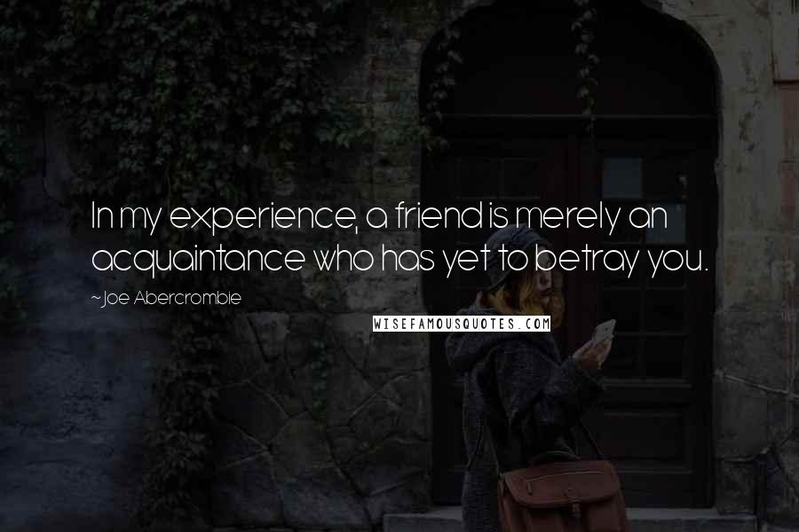 Joe Abercrombie Quotes: In my experience, a friend is merely an acquaintance who has yet to betray you.