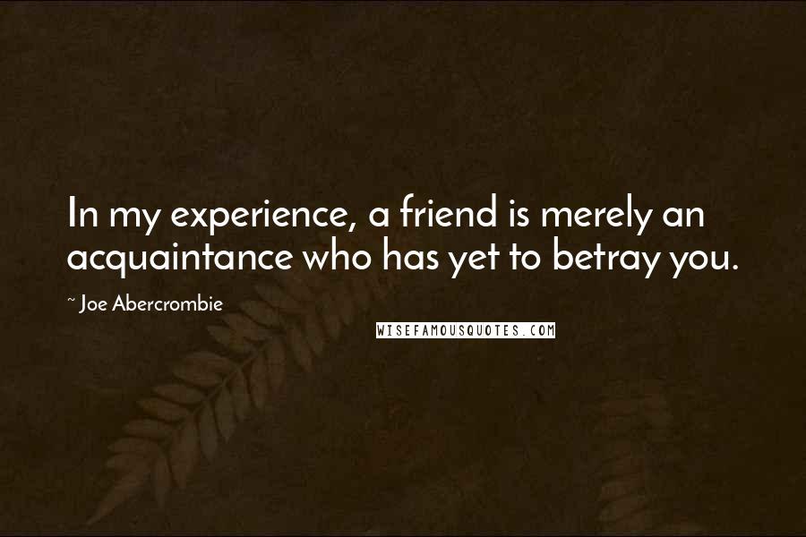 Joe Abercrombie Quotes: In my experience, a friend is merely an acquaintance who has yet to betray you.