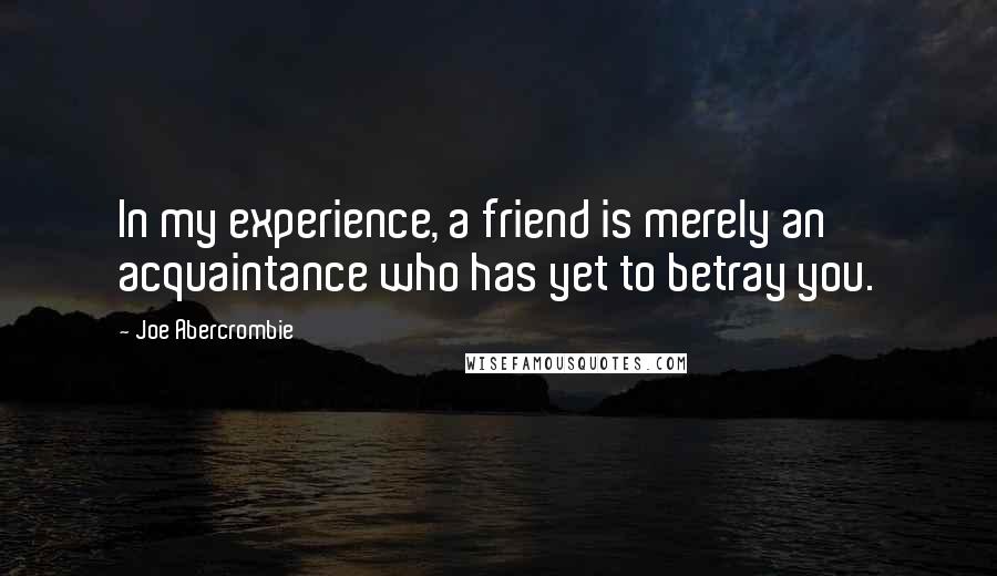 Joe Abercrombie Quotes: In my experience, a friend is merely an acquaintance who has yet to betray you.