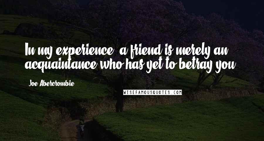 Joe Abercrombie Quotes: In my experience, a friend is merely an acquaintance who has yet to betray you.