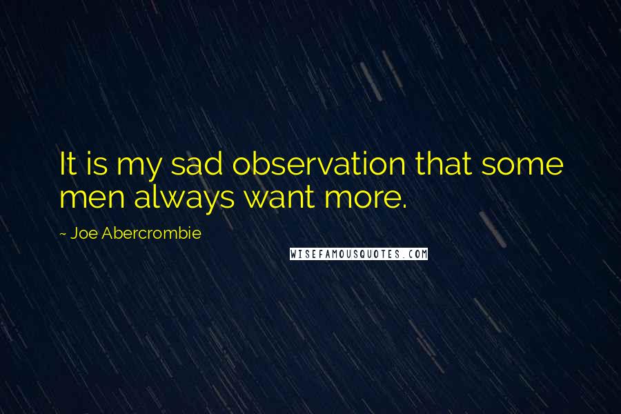 Joe Abercrombie Quotes: It is my sad observation that some men always want more.