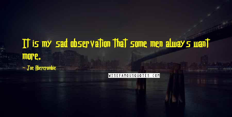 Joe Abercrombie Quotes: It is my sad observation that some men always want more.