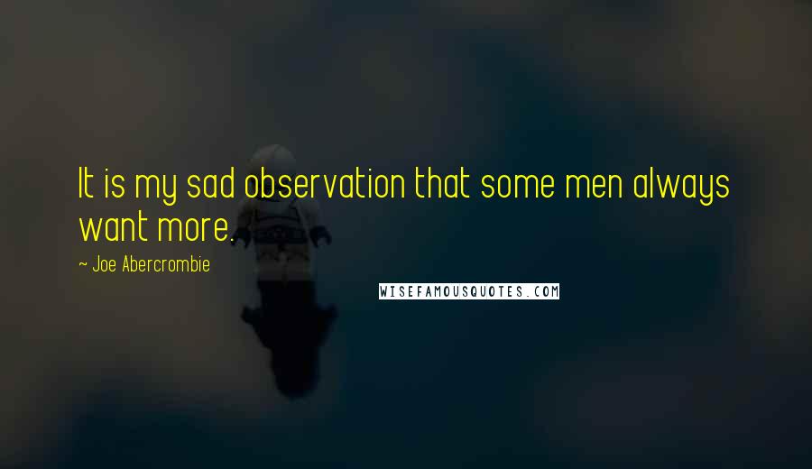 Joe Abercrombie Quotes: It is my sad observation that some men always want more.