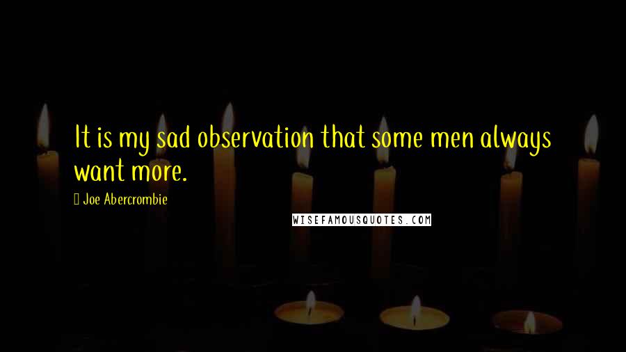 Joe Abercrombie Quotes: It is my sad observation that some men always want more.