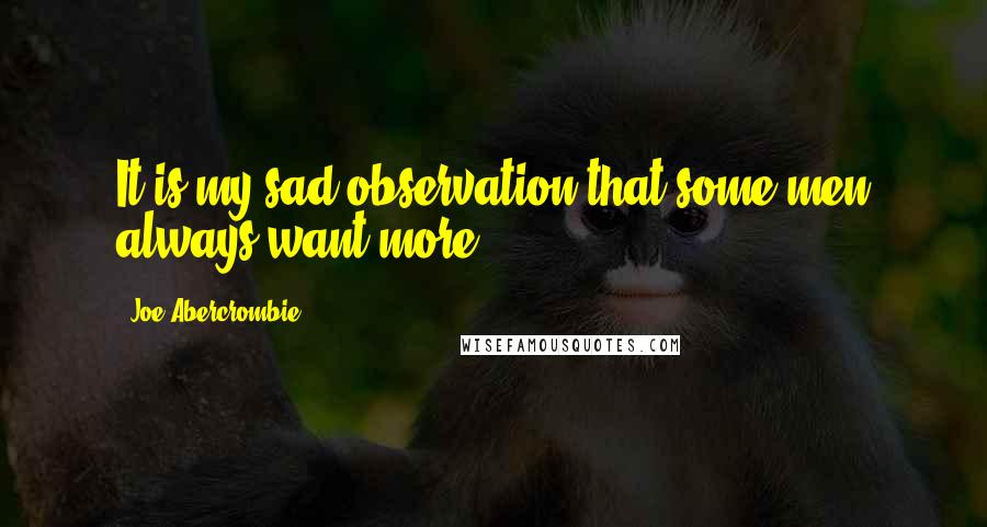 Joe Abercrombie Quotes: It is my sad observation that some men always want more.