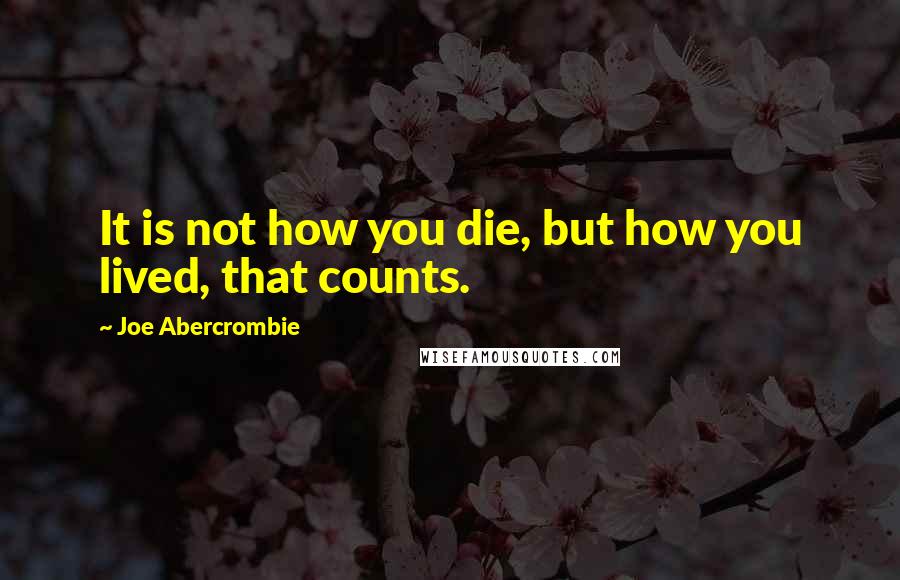 Joe Abercrombie Quotes: It is not how you die, but how you lived, that counts.