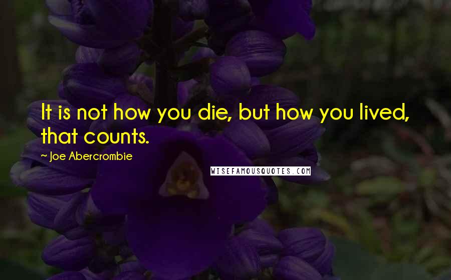 Joe Abercrombie Quotes: It is not how you die, but how you lived, that counts.