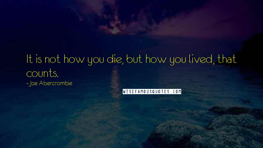 Joe Abercrombie Quotes: It is not how you die, but how you lived, that counts.