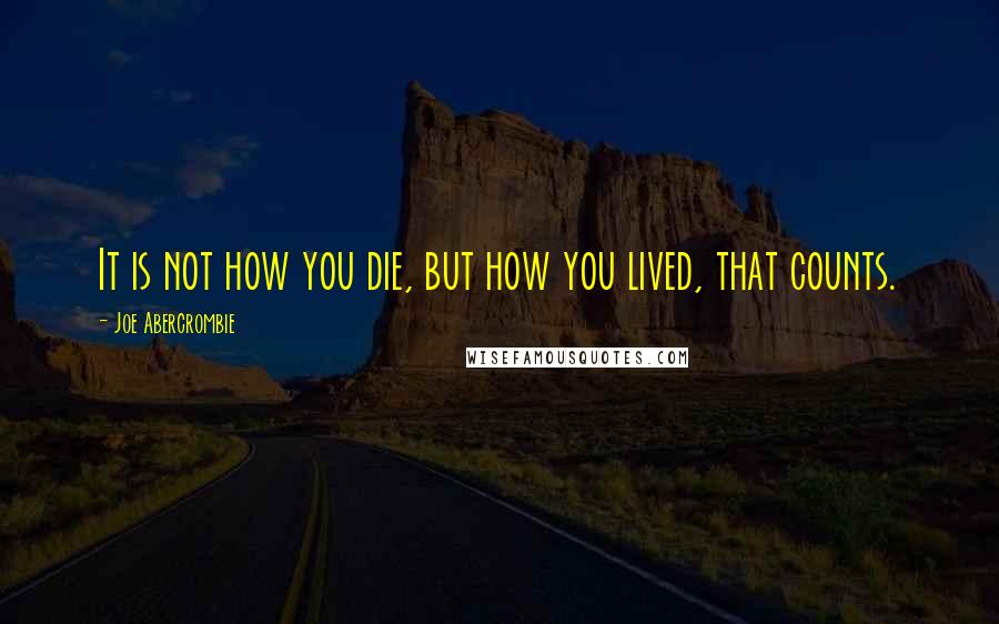 Joe Abercrombie Quotes: It is not how you die, but how you lived, that counts.