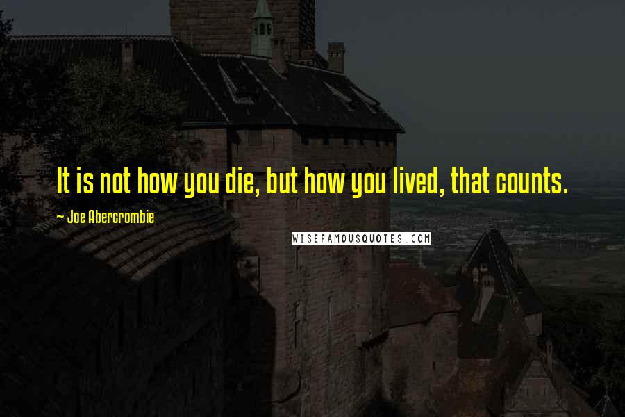 Joe Abercrombie Quotes: It is not how you die, but how you lived, that counts.