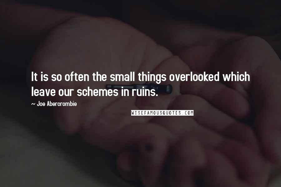 Joe Abercrombie Quotes: It is so often the small things overlooked which leave our schemes in ruins.