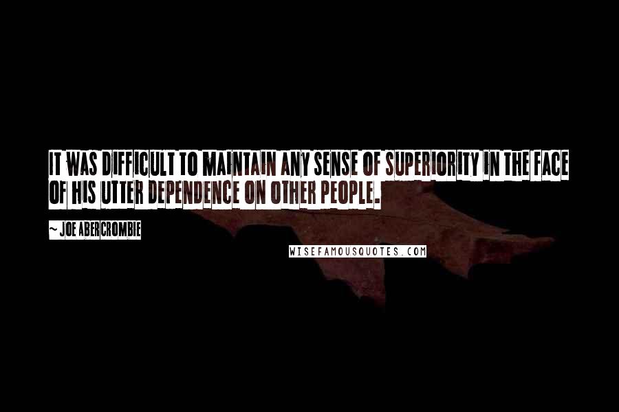 Joe Abercrombie Quotes: It was difficult to maintain any sense of superiority in the face of his utter dependence on other people.