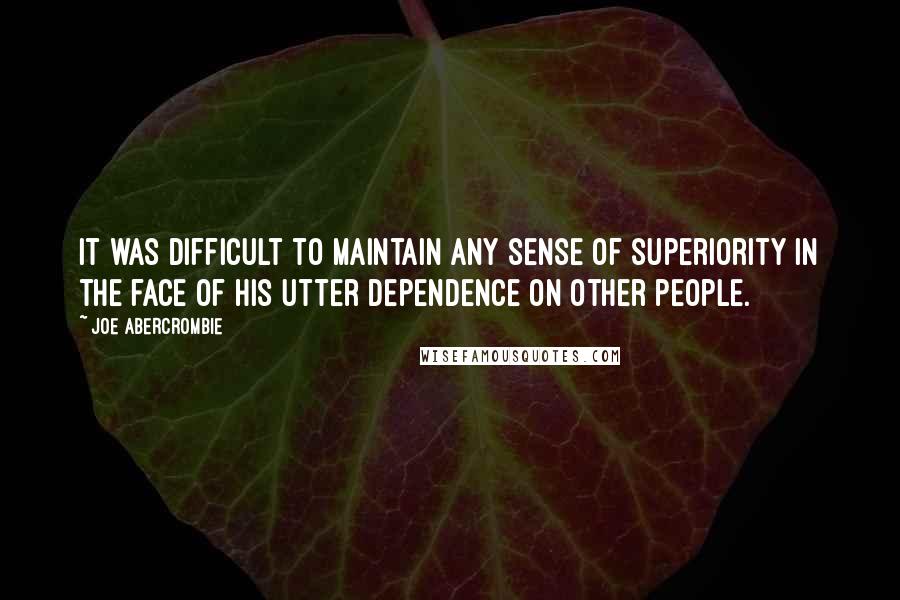 Joe Abercrombie Quotes: It was difficult to maintain any sense of superiority in the face of his utter dependence on other people.