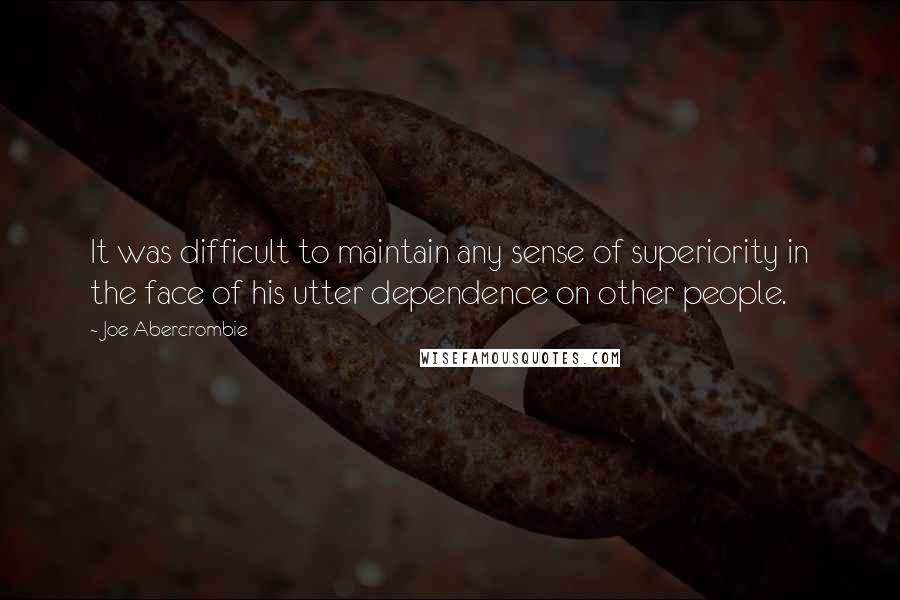 Joe Abercrombie Quotes: It was difficult to maintain any sense of superiority in the face of his utter dependence on other people.