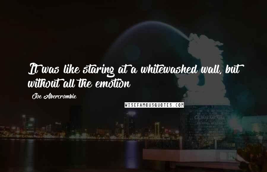 Joe Abercrombie Quotes: It was like staring at a whitewashed wall, but without all the emotion