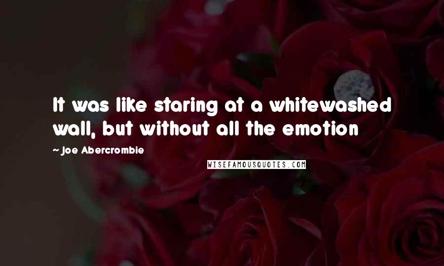Joe Abercrombie Quotes: It was like staring at a whitewashed wall, but without all the emotion