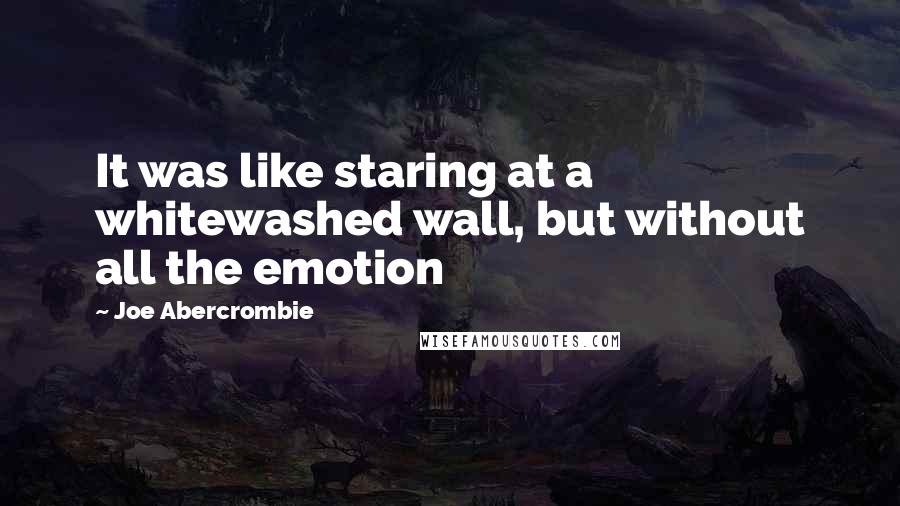 Joe Abercrombie Quotes: It was like staring at a whitewashed wall, but without all the emotion