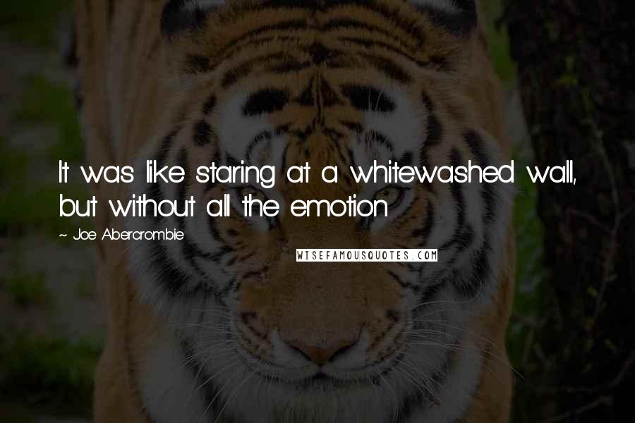 Joe Abercrombie Quotes: It was like staring at a whitewashed wall, but without all the emotion