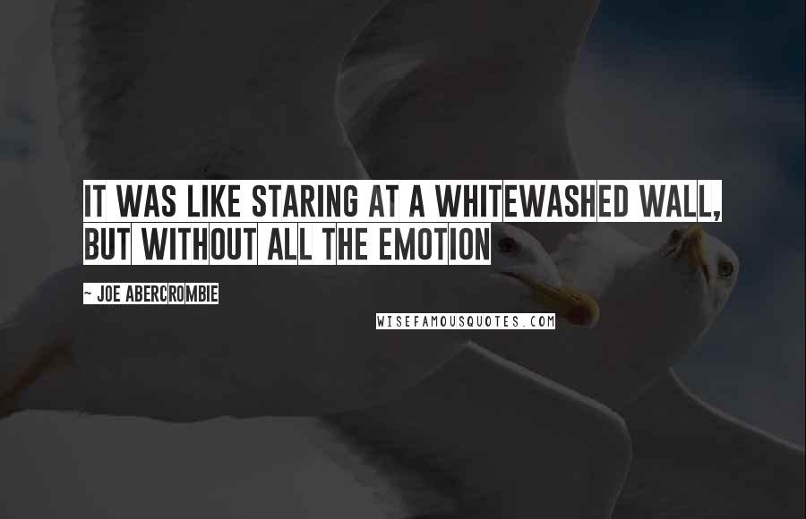 Joe Abercrombie Quotes: It was like staring at a whitewashed wall, but without all the emotion