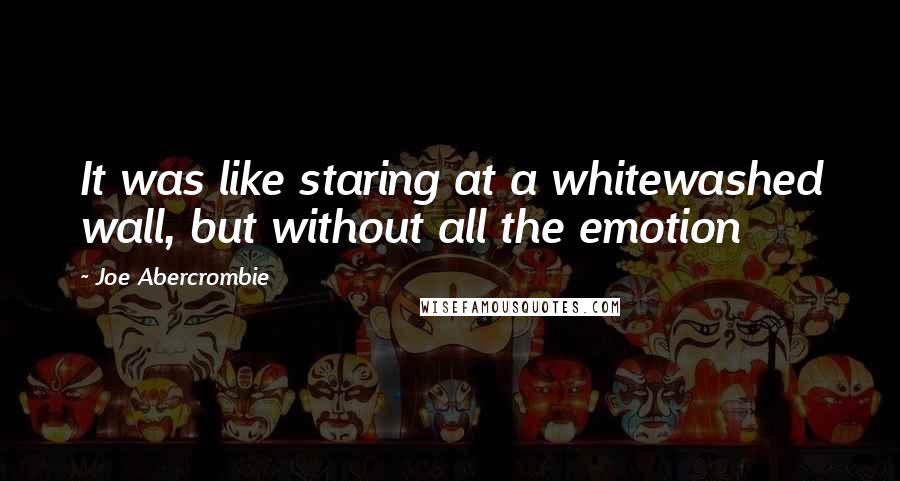 Joe Abercrombie Quotes: It was like staring at a whitewashed wall, but without all the emotion