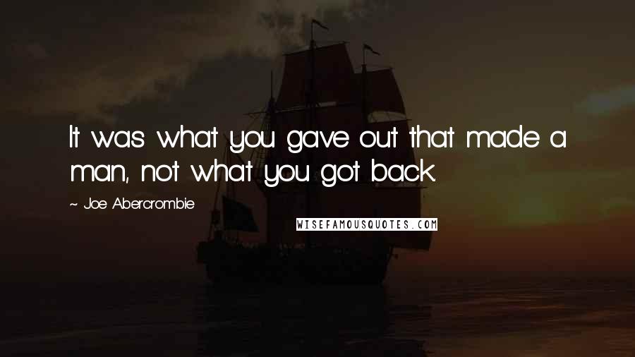 Joe Abercrombie Quotes: It was what you gave out that made a man, not what you got back.