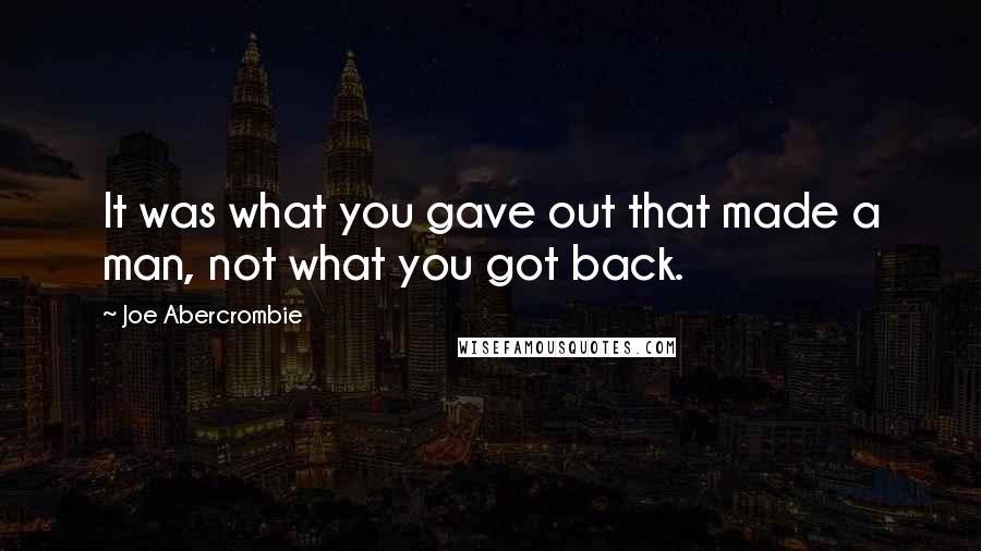 Joe Abercrombie Quotes: It was what you gave out that made a man, not what you got back.