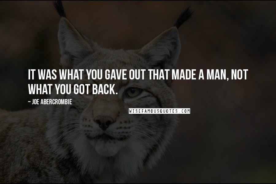 Joe Abercrombie Quotes: It was what you gave out that made a man, not what you got back.