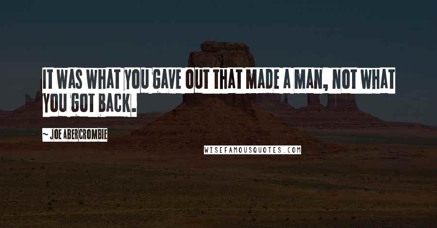 Joe Abercrombie Quotes: It was what you gave out that made a man, not what you got back.