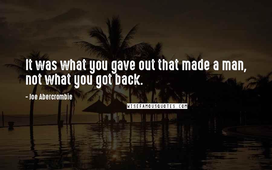 Joe Abercrombie Quotes: It was what you gave out that made a man, not what you got back.