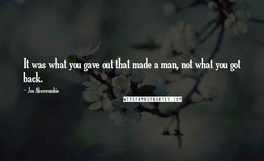 Joe Abercrombie Quotes: It was what you gave out that made a man, not what you got back.